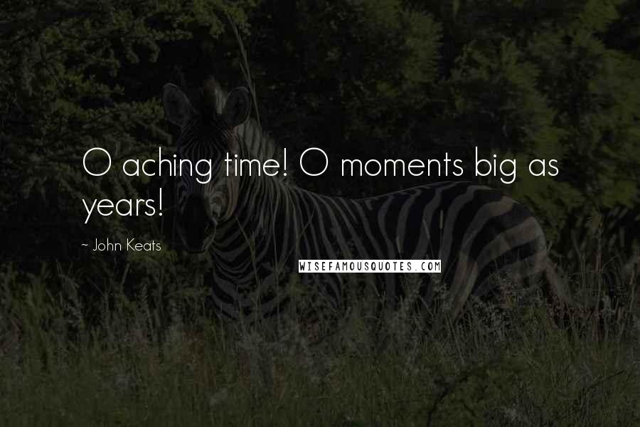 John Keats Quotes: O aching time! O moments big as years!