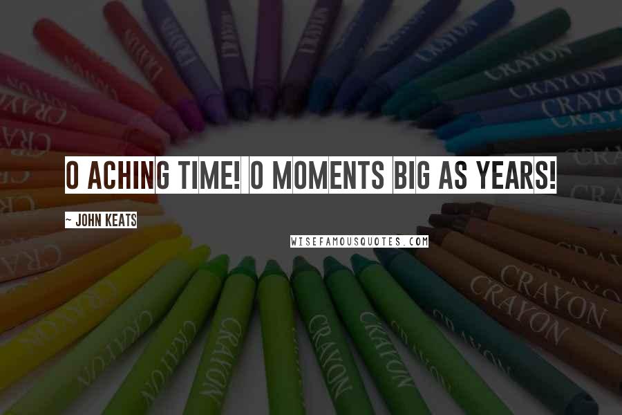 John Keats Quotes: O aching time! O moments big as years!