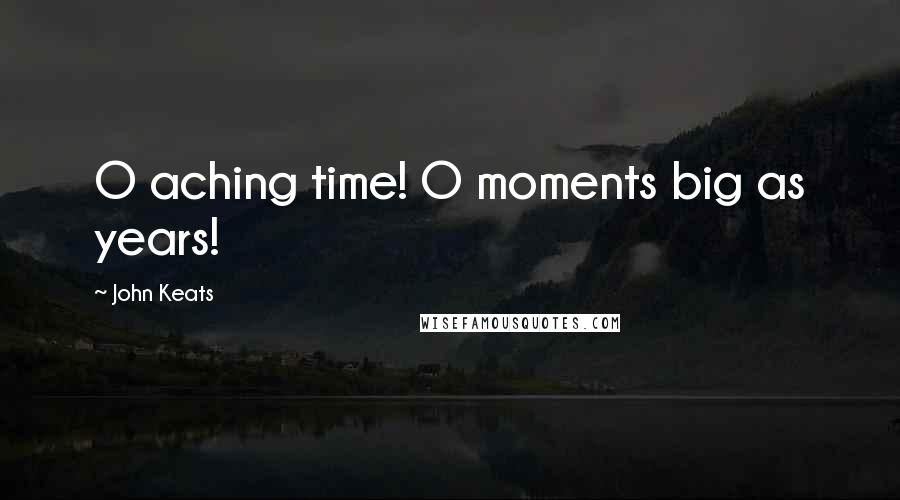John Keats Quotes: O aching time! O moments big as years!