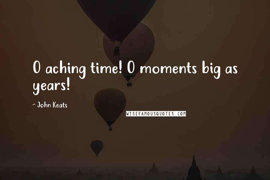 John Keats Quotes: O aching time! O moments big as years!