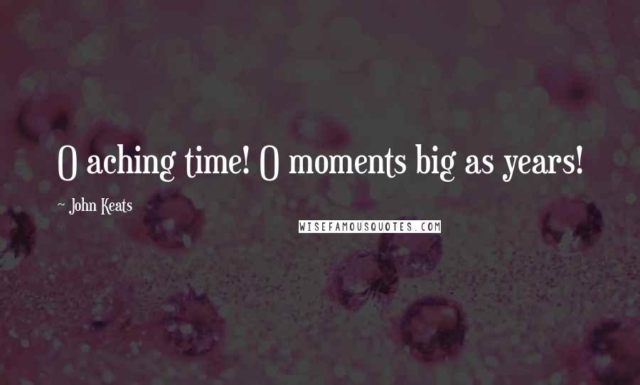 John Keats Quotes: O aching time! O moments big as years!