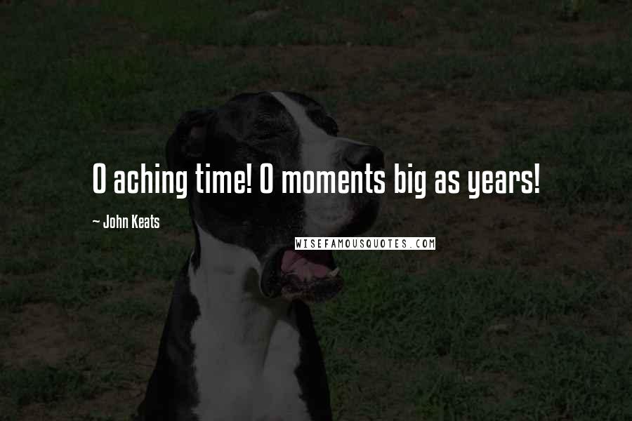 John Keats Quotes: O aching time! O moments big as years!