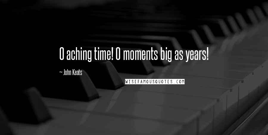 John Keats Quotes: O aching time! O moments big as years!