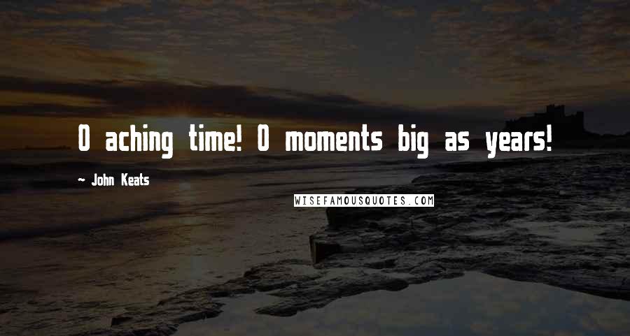 John Keats Quotes: O aching time! O moments big as years!