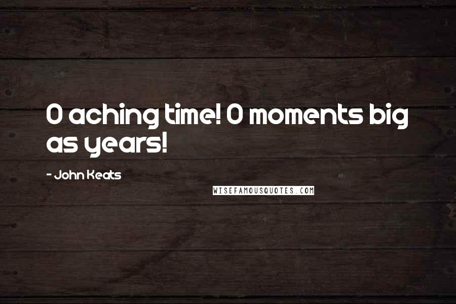 John Keats Quotes: O aching time! O moments big as years!