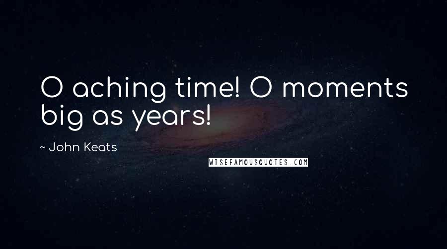 John Keats Quotes: O aching time! O moments big as years!