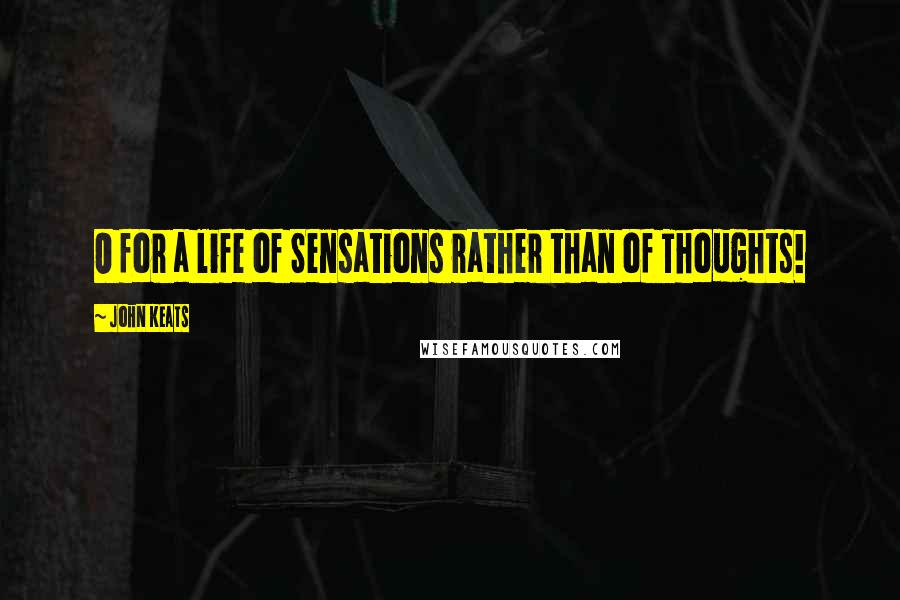 John Keats Quotes: O for a life of Sensations rather than of Thoughts!