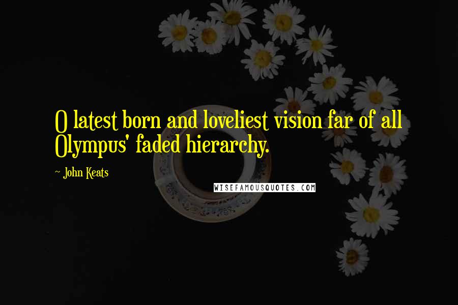 John Keats Quotes: O latest born and loveliest vision far of all Olympus' faded hierarchy.