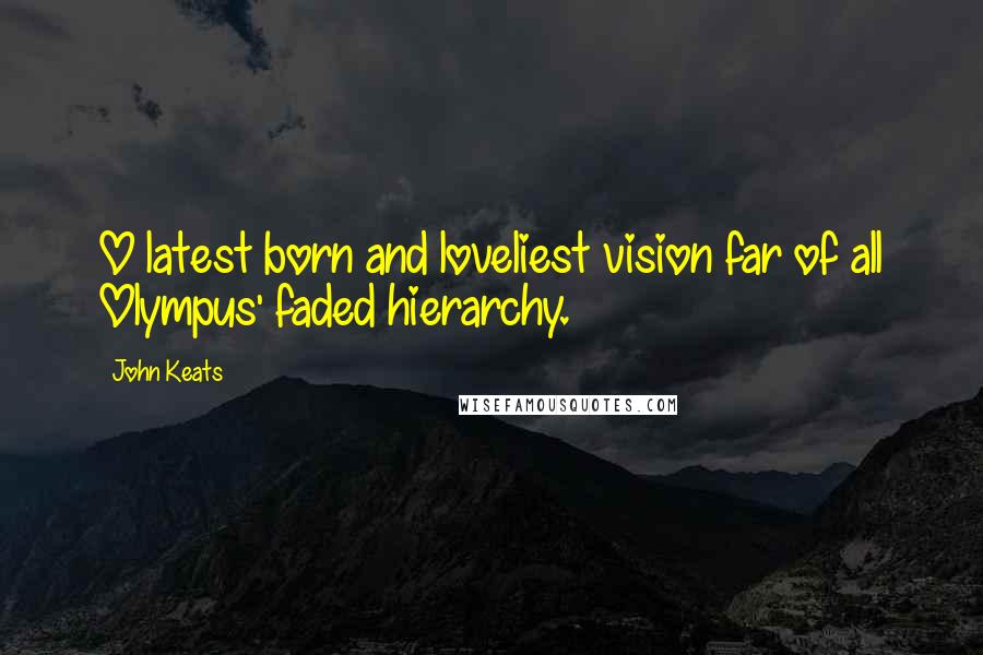 John Keats Quotes: O latest born and loveliest vision far of all Olympus' faded hierarchy.
