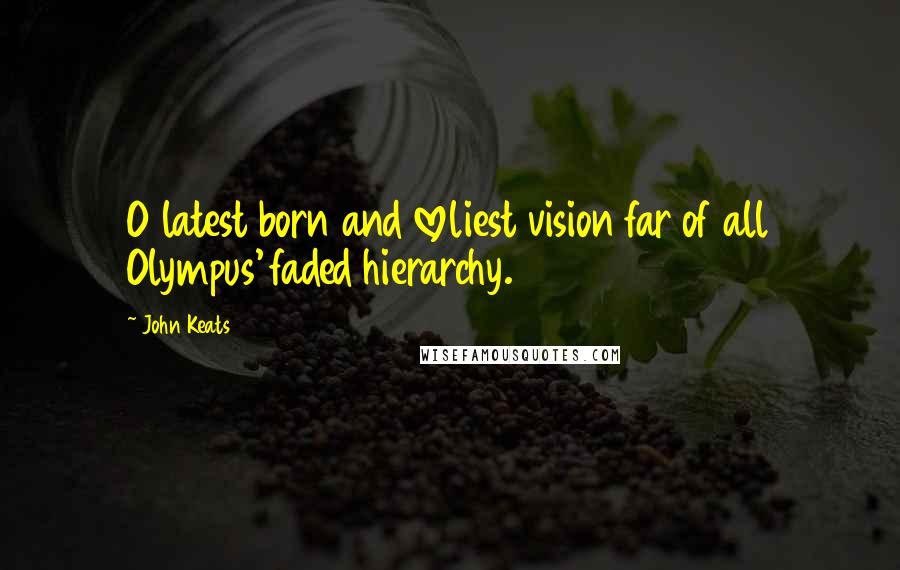 John Keats Quotes: O latest born and loveliest vision far of all Olympus' faded hierarchy.