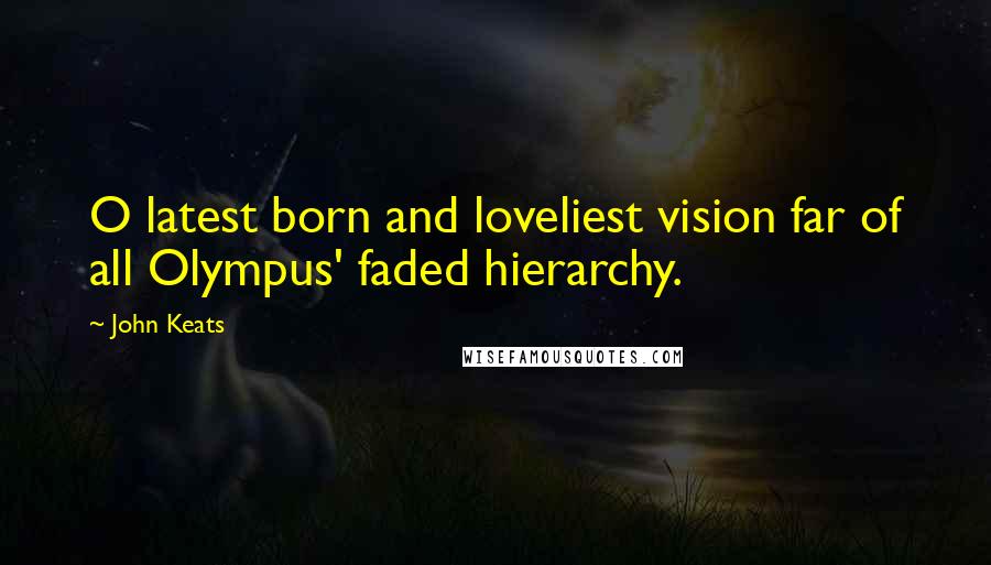 John Keats Quotes: O latest born and loveliest vision far of all Olympus' faded hierarchy.