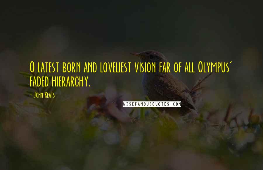 John Keats Quotes: O latest born and loveliest vision far of all Olympus' faded hierarchy.