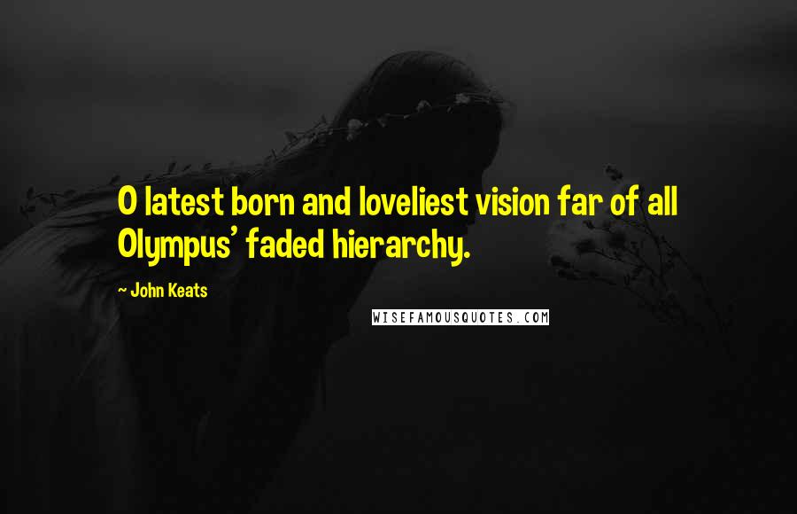 John Keats Quotes: O latest born and loveliest vision far of all Olympus' faded hierarchy.