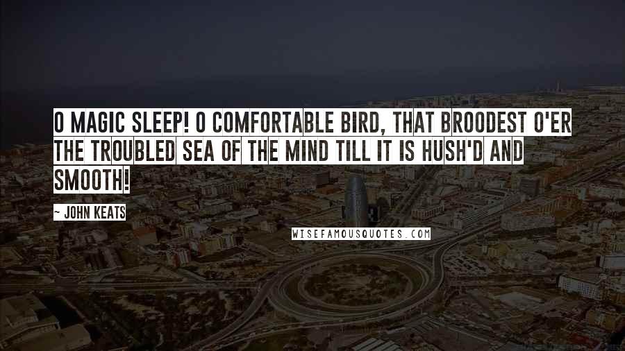 John Keats Quotes: O magic sleep! O comfortable bird, That broodest o'er the troubled sea of the mind Till it is hush'd and smooth!