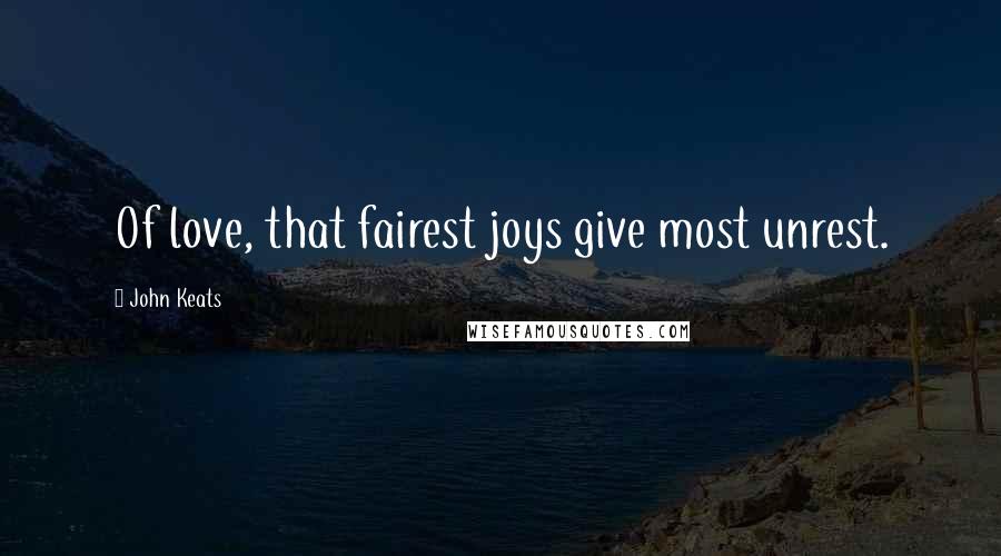 John Keats Quotes: Of love, that fairest joys give most unrest.