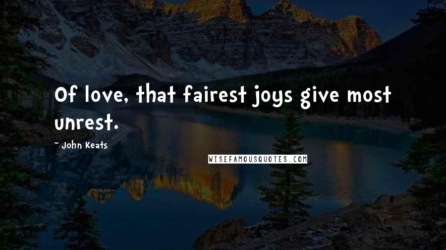 John Keats Quotes: Of love, that fairest joys give most unrest.