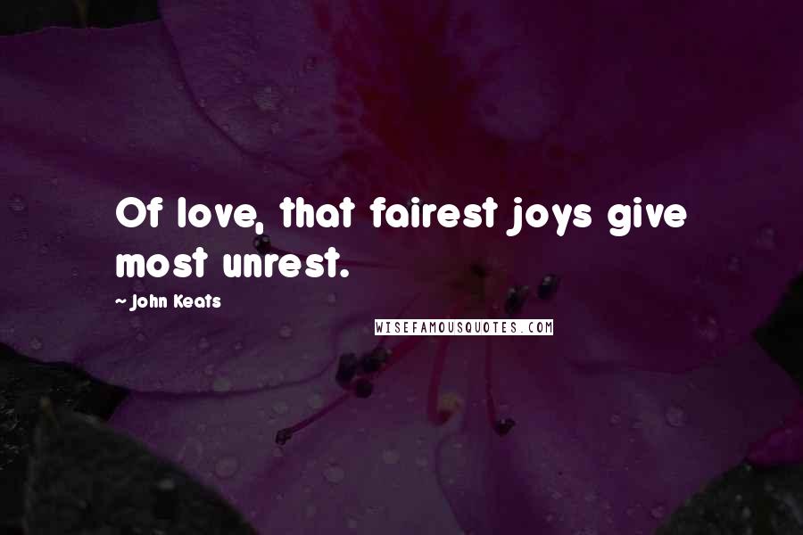 John Keats Quotes: Of love, that fairest joys give most unrest.