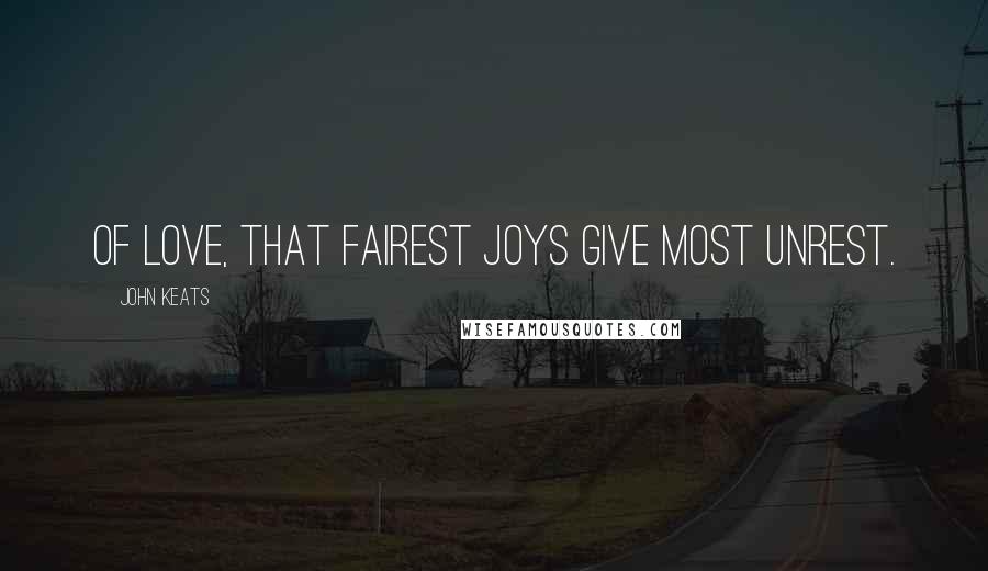 John Keats Quotes: Of love, that fairest joys give most unrest.