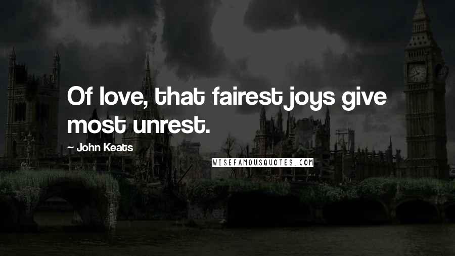 John Keats Quotes: Of love, that fairest joys give most unrest.