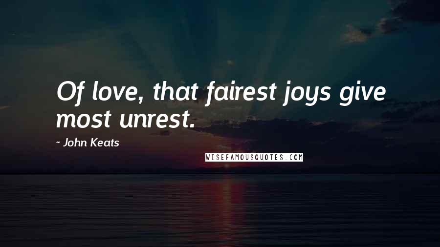 John Keats Quotes: Of love, that fairest joys give most unrest.