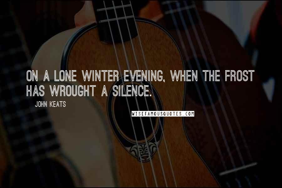 John Keats Quotes: On a lone winter evening, when the frost Has wrought a silence.