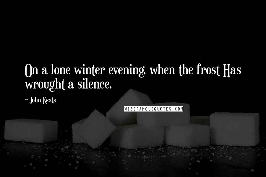 John Keats Quotes: On a lone winter evening, when the frost Has wrought a silence.