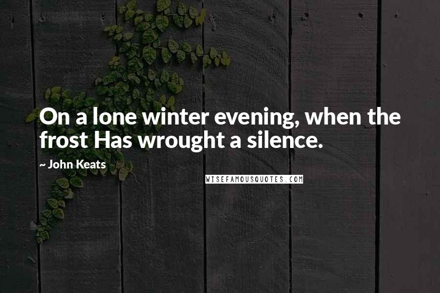 John Keats Quotes: On a lone winter evening, when the frost Has wrought a silence.