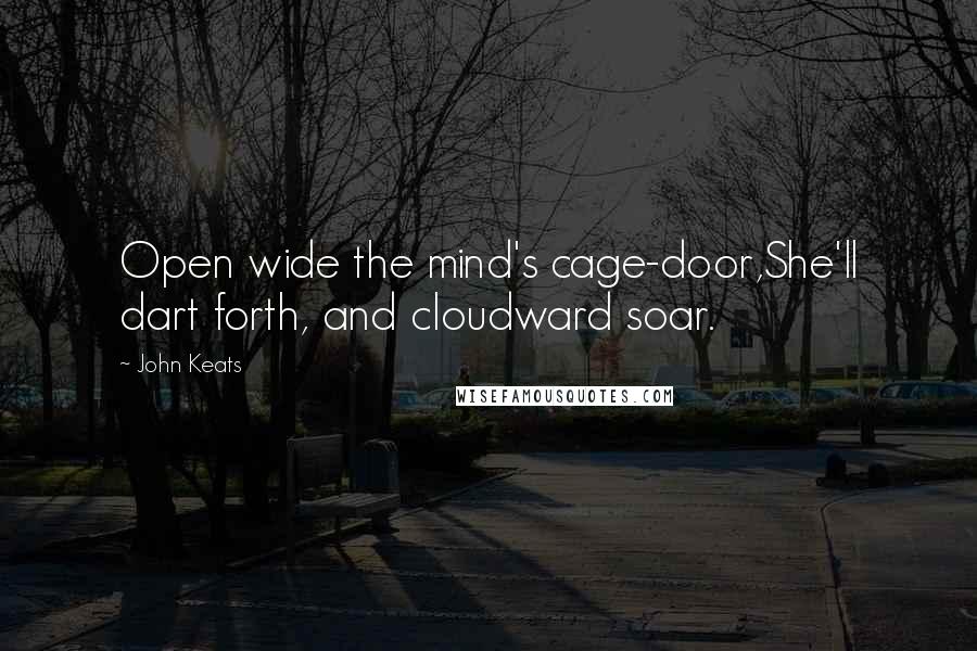 John Keats Quotes: Open wide the mind's cage-door,She'll dart forth, and cloudward soar.