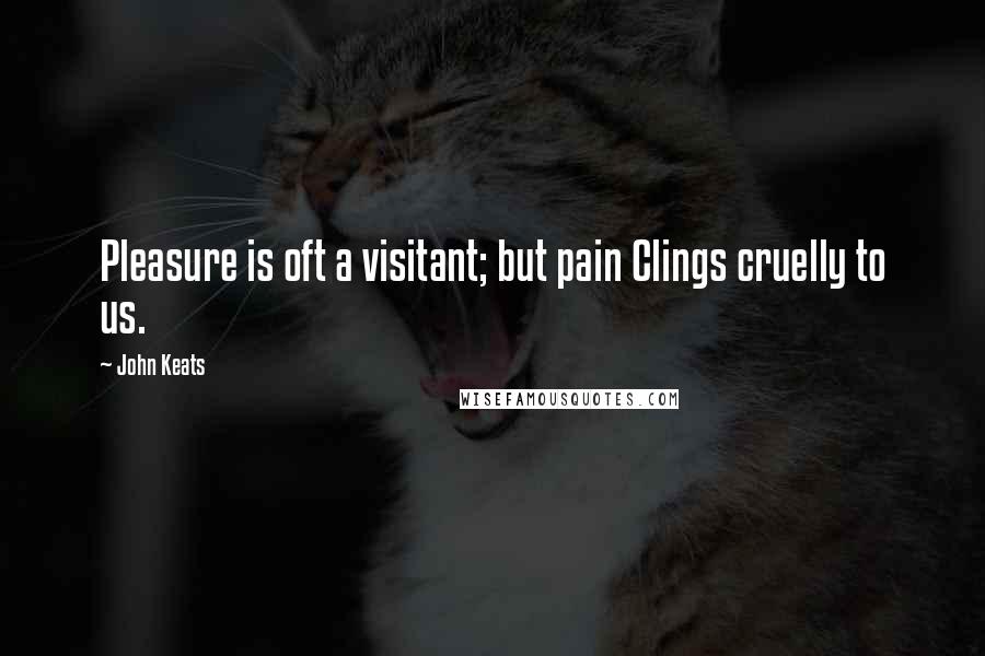 John Keats Quotes: Pleasure is oft a visitant; but pain Clings cruelly to us.