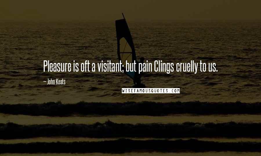 John Keats Quotes: Pleasure is oft a visitant; but pain Clings cruelly to us.