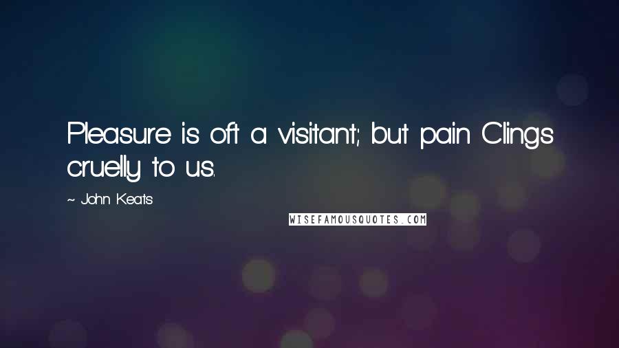 John Keats Quotes: Pleasure is oft a visitant; but pain Clings cruelly to us.