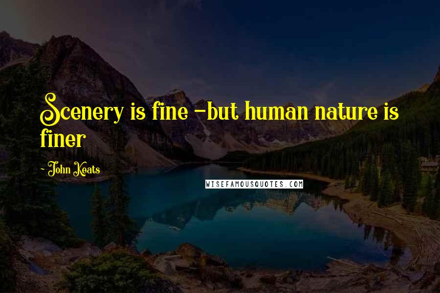 John Keats Quotes: Scenery is fine -but human nature is finer