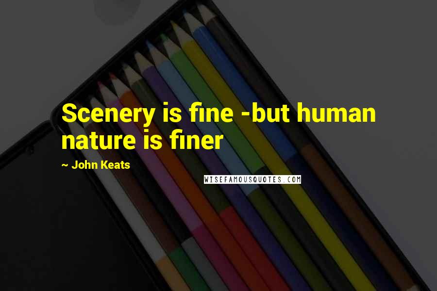 John Keats Quotes: Scenery is fine -but human nature is finer