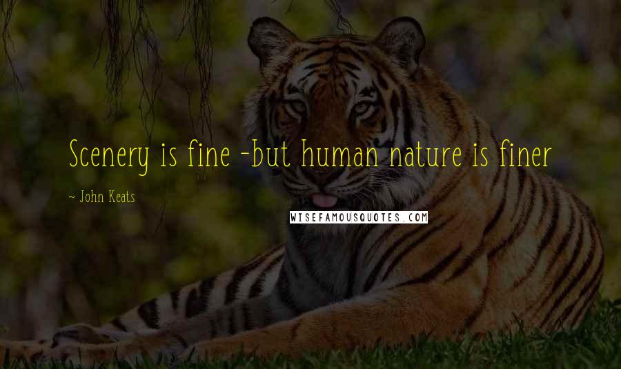 John Keats Quotes: Scenery is fine -but human nature is finer