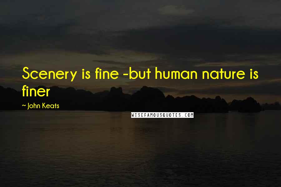 John Keats Quotes: Scenery is fine -but human nature is finer