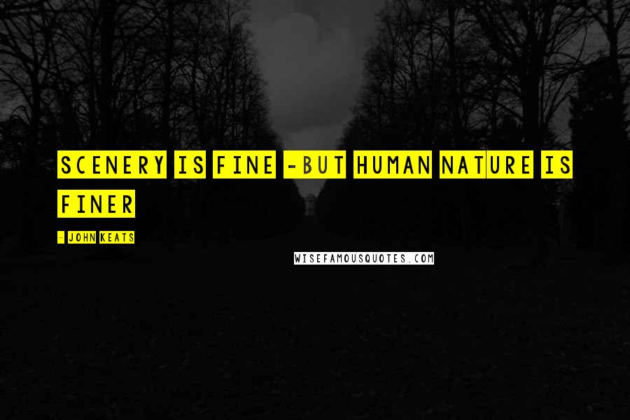 John Keats Quotes: Scenery is fine -but human nature is finer