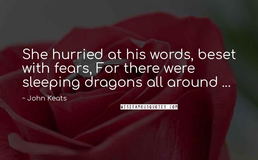 John Keats Quotes: She hurried at his words, beset with fears, For there were sleeping dragons all around ...