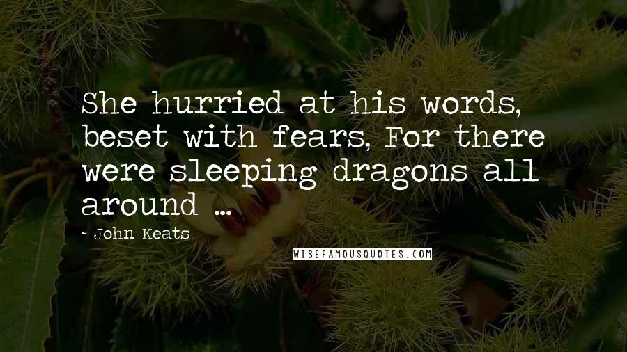 John Keats Quotes: She hurried at his words, beset with fears, For there were sleeping dragons all around ...