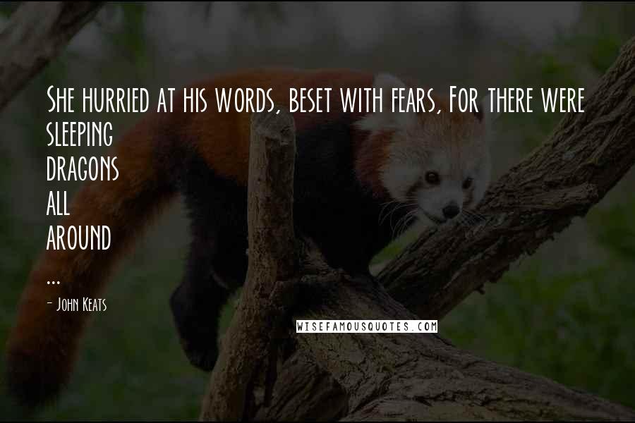 John Keats Quotes: She hurried at his words, beset with fears, For there were sleeping dragons all around ...