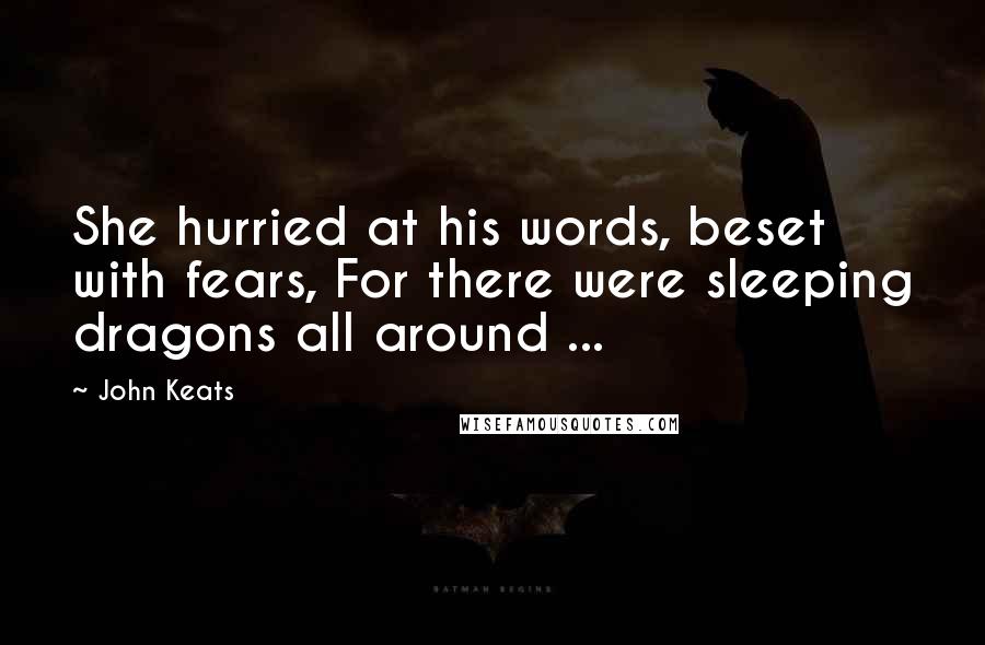 John Keats Quotes: She hurried at his words, beset with fears, For there were sleeping dragons all around ...