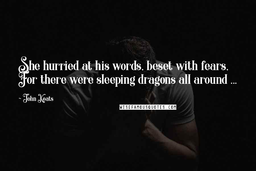 John Keats Quotes: She hurried at his words, beset with fears, For there were sleeping dragons all around ...