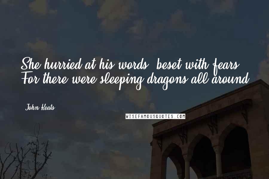 John Keats Quotes: She hurried at his words, beset with fears, For there were sleeping dragons all around ...