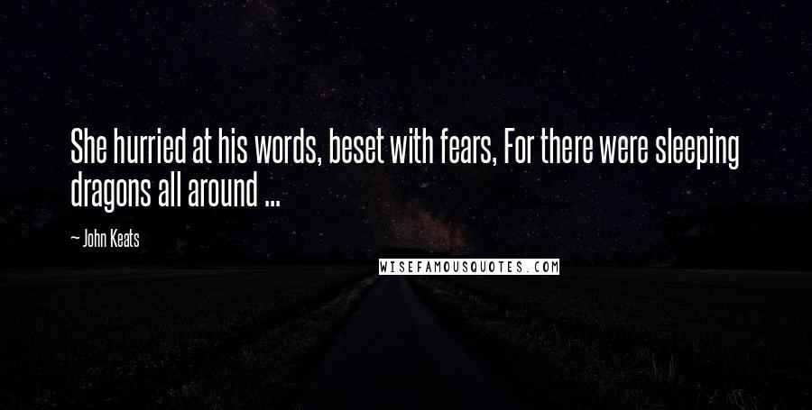 John Keats Quotes: She hurried at his words, beset with fears, For there were sleeping dragons all around ...