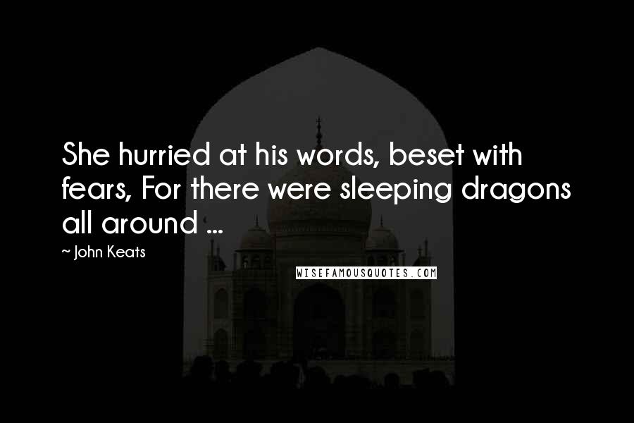 John Keats Quotes: She hurried at his words, beset with fears, For there were sleeping dragons all around ...