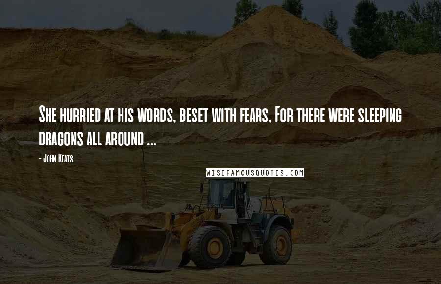 John Keats Quotes: She hurried at his words, beset with fears, For there were sleeping dragons all around ...