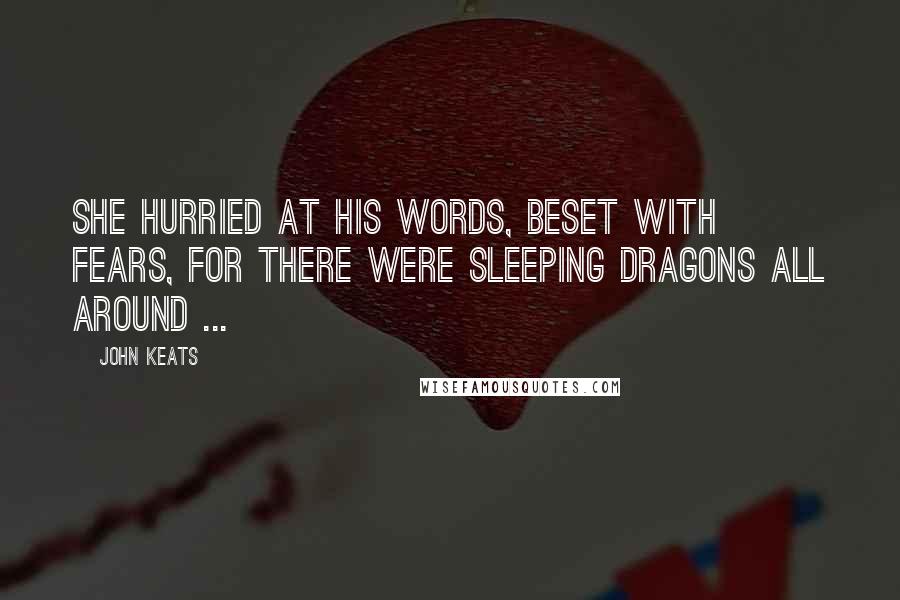 John Keats Quotes: She hurried at his words, beset with fears, For there were sleeping dragons all around ...