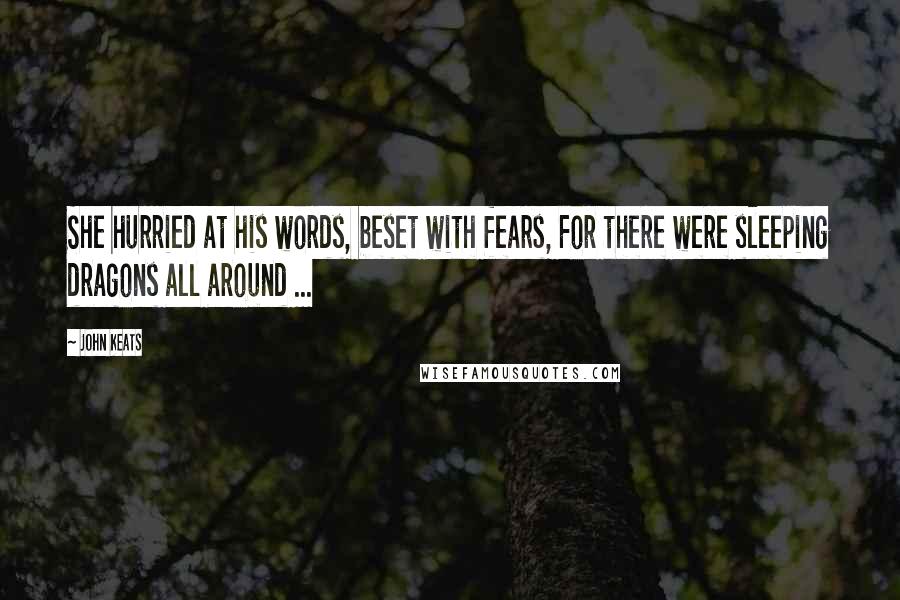 John Keats Quotes: She hurried at his words, beset with fears, For there were sleeping dragons all around ...