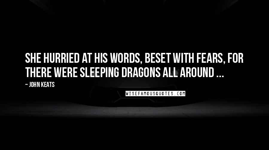 John Keats Quotes: She hurried at his words, beset with fears, For there were sleeping dragons all around ...