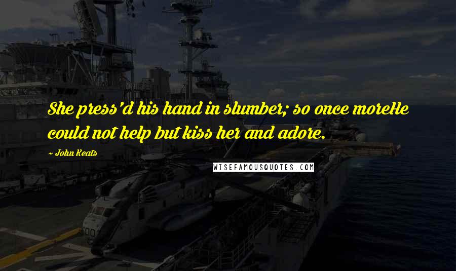 John Keats Quotes: She press'd his hand in slumber; so once moreHe could not help but kiss her and adore.