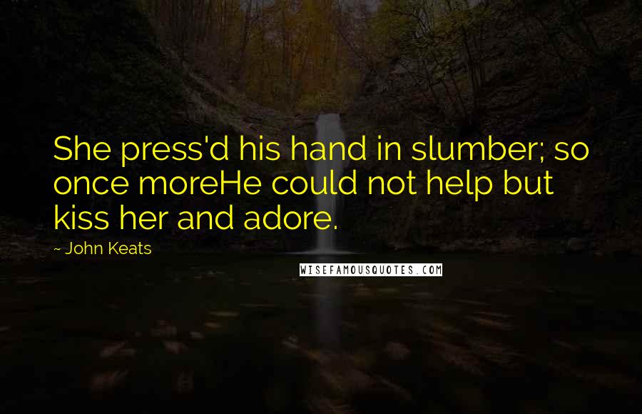 John Keats Quotes: She press'd his hand in slumber; so once moreHe could not help but kiss her and adore.